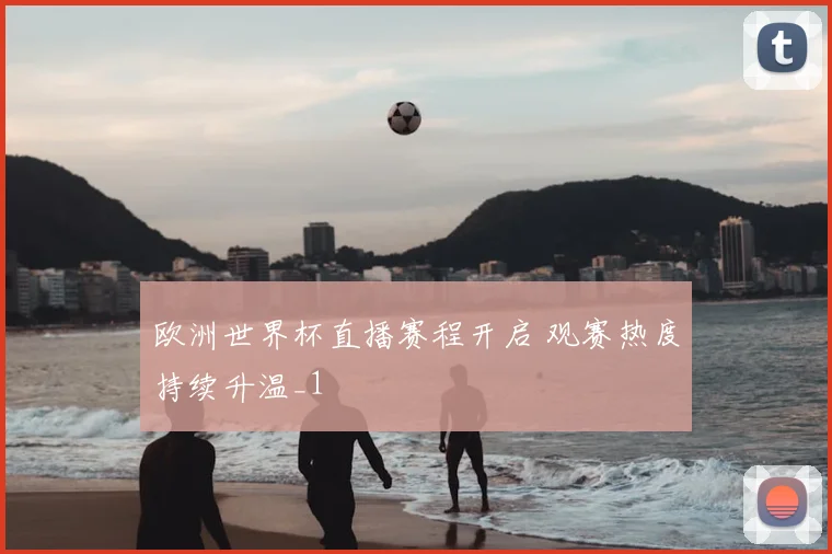 欧洲世界杯直播赛程开启 观赛热度持续升温_1