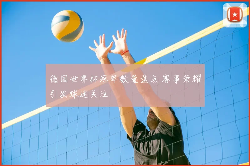 德国世界杯冠军数量盘点 赛事荣耀引发球迷关注