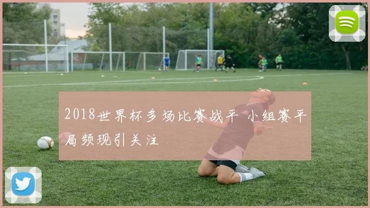 2018世界杯多场比赛战平 小组赛平局频现引关注