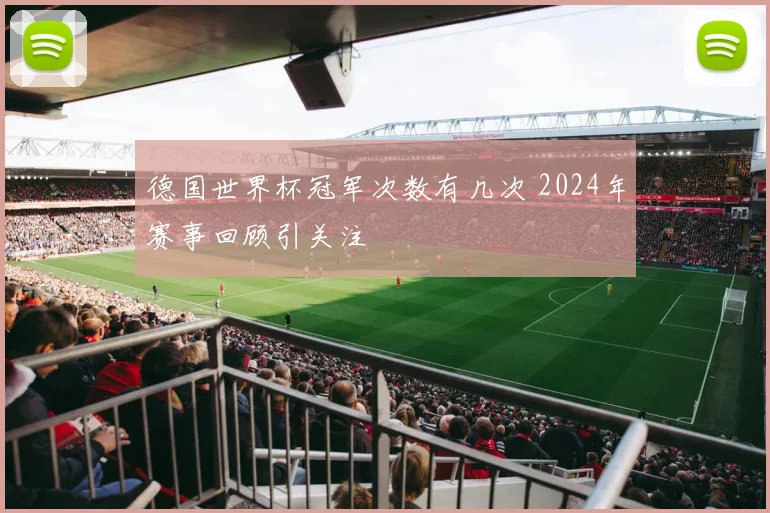 德国世界杯冠军次数有几次 2024年赛事回顾引关注